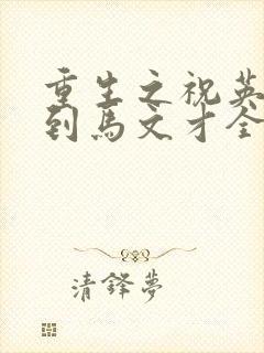 重生之祝英台遇到马文才全文免费
