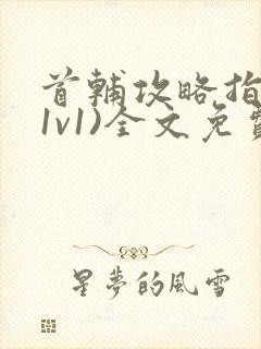 首辅攻略指南(1v1)全文免费阅读