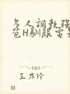 多人调教强行破苞H驯服电影