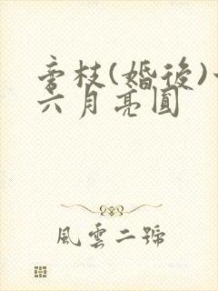 旁枝(婚后)十六月亮圆