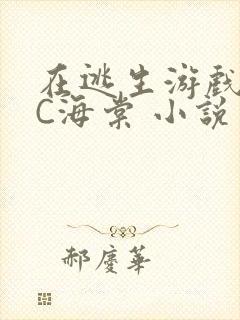 在逃生游戏里挨C海棠 小说