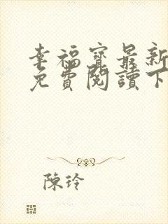 幸福宝最新章节免费阅读下载小说