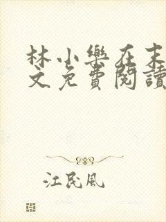 林小乐在末世全文免费阅读