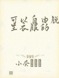 可以自由脱卸女生衣服的