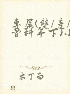 专属(双/产/骨科年下)小说