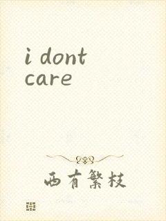 i dont care