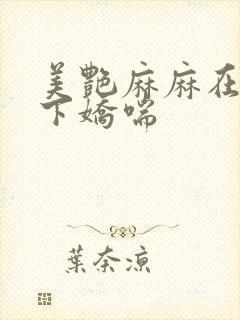 美艳麻麻在我胯下娇喘