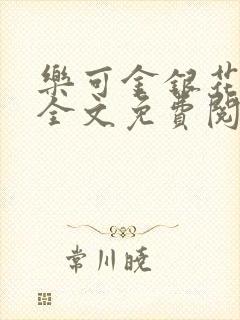 乐可金银花在线全文免费阅读笔趣阁