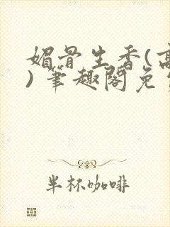 媚骨生香(高干) 笔趣阁免费阅读