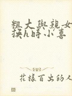 粗大与亲女伦交换h时小喜
