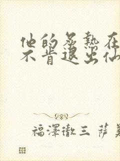 他的炙热在我那不肯退出仙侠