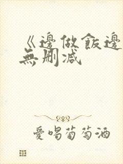 《边做饭边躁》无删减