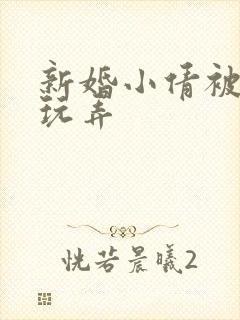 新婚小倩被老许玩弄