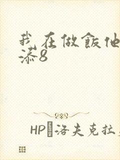 我在做饭他在下添8