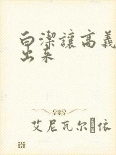 白洁让高义别拔出来