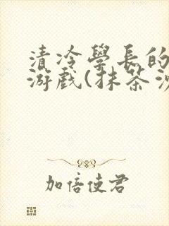 清冷学长的神奇游戏(抹茶沙冰)
