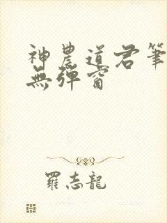神农道君笔趣阁无弹窗