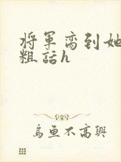 将军脔到她哭h粗话h
