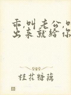 乖,叫老公,叫出来就给你