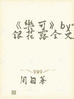 《乐可》by金银花露全文免费阅读
