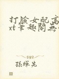 打脸女配高攀txt笔趣阁无弹窗