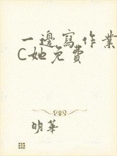 一边写作业一边C她免费