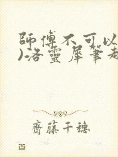 师傅不可以(限)洛灵犀笔趣阁