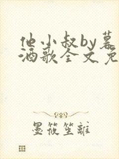 他小叔by暮色酒歌全文免费阅读