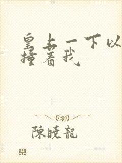 皇上一下以下的撞着我