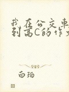 我在公交车上弄到高C的作文