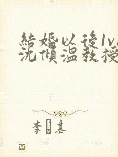 结婚以后1v1沈倾温教授的简介