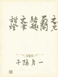 甜文结局之后青灯笔趣阁免费阅读