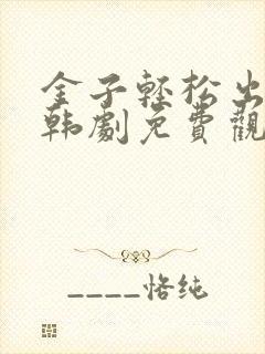 金子轻松出来吧韩剧免费观看全集