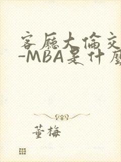 客厅大伦交侩H-MBA是什么