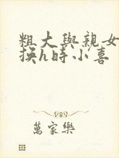 粗大与亲女伦交换h时小喜封面