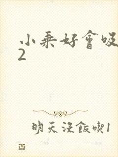 小乘好会吸1V2