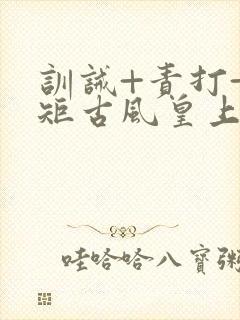 训诫+责打+规矩古风皇上皇后