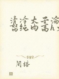 清冷太子沦为禁胬纯肉高h文