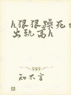 h狠狠躁死你h出轨高h