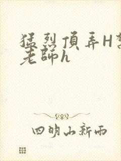 猛烈顶弄H禁欲老师h