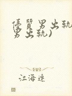 优质男出轨h(男出轨)