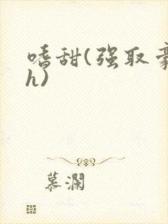 嗜甜(强取豪夺h)