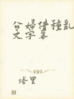 公妇借种乱h中文字幕