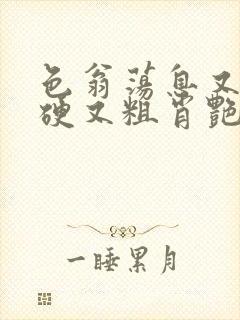 色翁荡息又大又硬又粗肖艳