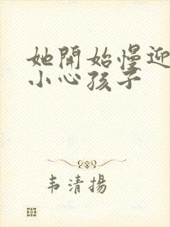 她开始慢迎迎合小心孩子