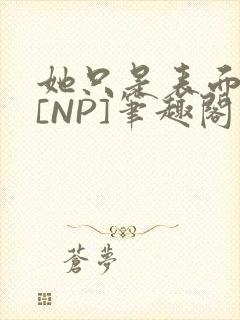 她只是表面清纯[NP]笔趣阁
