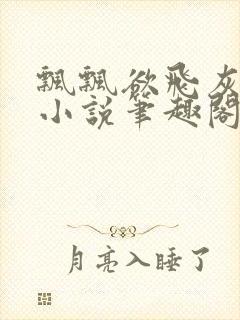 飘飘欲飞灰太狼小说笔趣阁无弹窗
