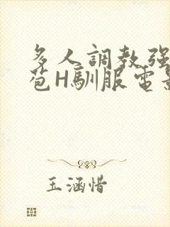 多人调教强行破苞H驯服电影