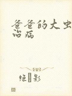 爸爸的大虫给你治病
