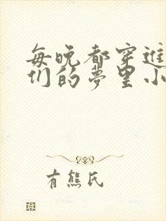 每晚都穿进男神们的梦里小说免费封面